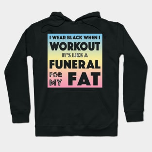 I Wear Black When I Workout #3 - It's Like A Funeral For My Fat Hoodie